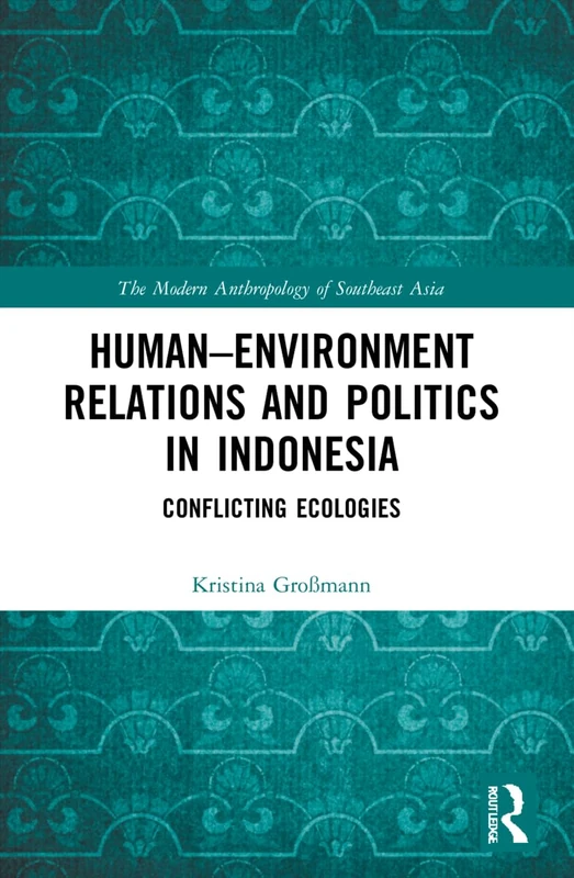Human–Environment Relations and Politics in Indonesia: Conflicting Ecologies (The Modern Anthropology of Southeast Asia)