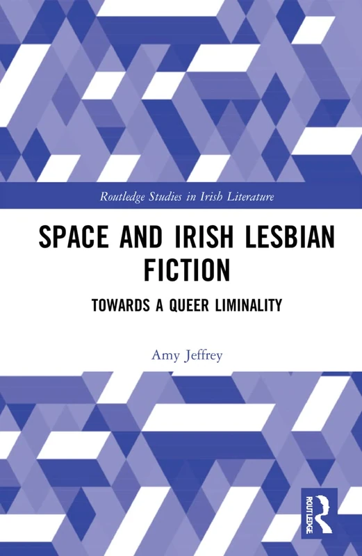 Space and Irish Lesbian Fiction: Towards a Queer Liminality (Routledge Studies in Irish Literature)