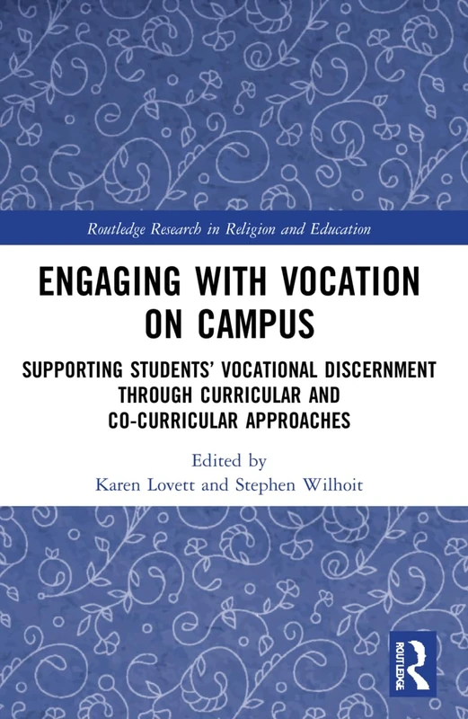 Engaging with Vocation on Campus: Supporting Students’ Vocational Discernment through Curricular and Co-Curricular Approaches (Routledge Research in Religion and Education)