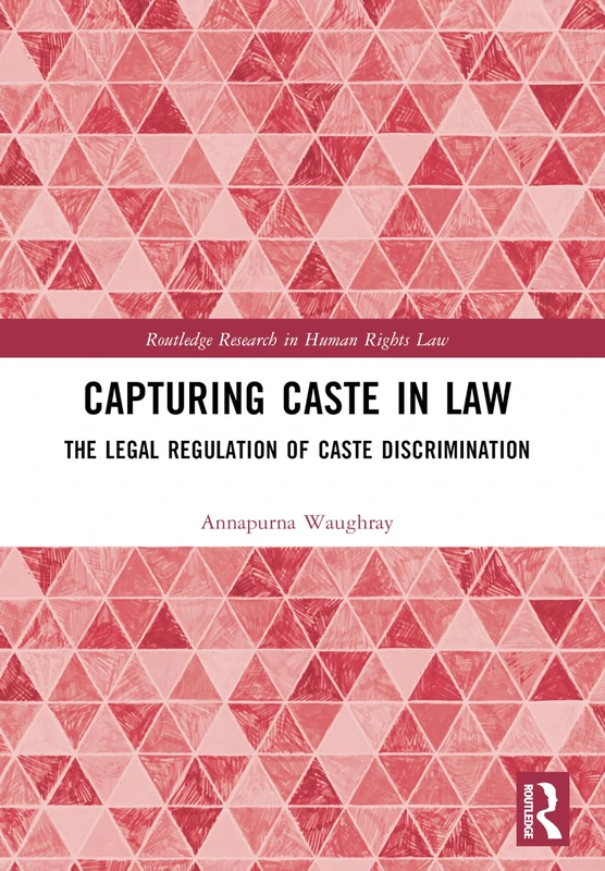 Capturing Caste in Law: The Legal Regulation of Caste Discrimination (Routledge Research in Human Rights Law)