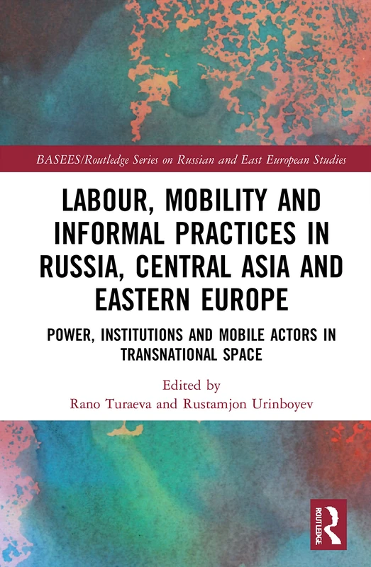 Labour, Mobility and Informal Practices in Russia, Central Asia and Eastern Europe: Power, Institutions and Mobile Actors in Transnational Space ... Series on Russian and East European Studies)