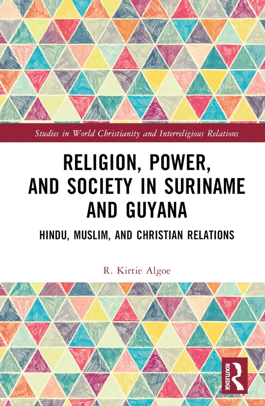 Religion, Power, and Society in Suriname and Guyana: Hindu, Muslim, and Christian Relations (Studies in World Christianity and Interreligious Relations)