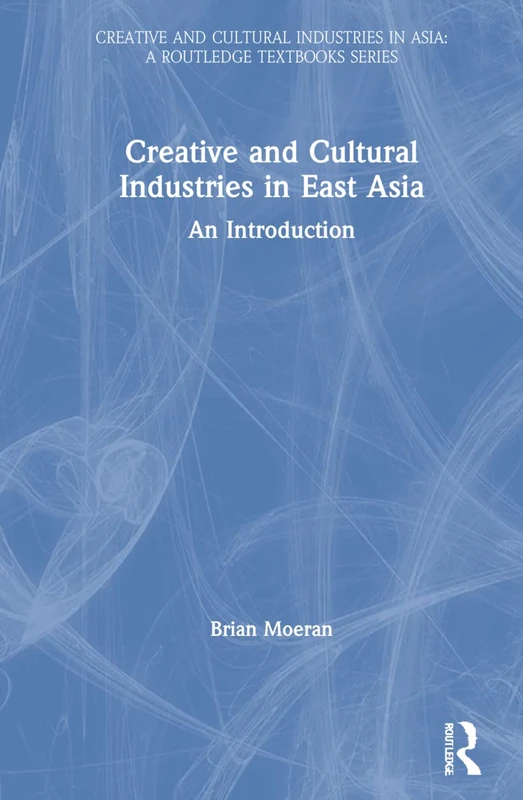 Routledge - Creative and Cultural Industries in East Asia