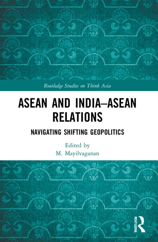 ASEAN and India–ASEAN Relations: Navigating Shifting Geopolitics (Routledge Studies on Think Asia)