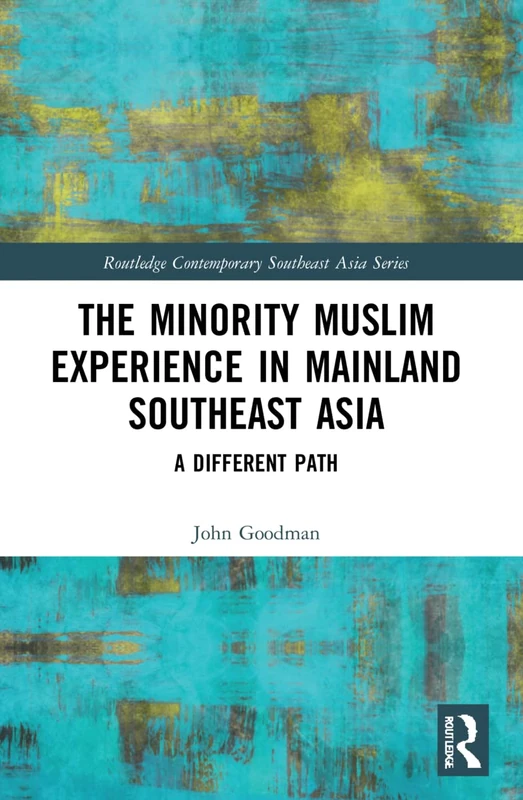 The Minority Muslim Experience in Mainland Southeast Asia: A Different Path (Routledge Contemporary Southeast Asia Series)