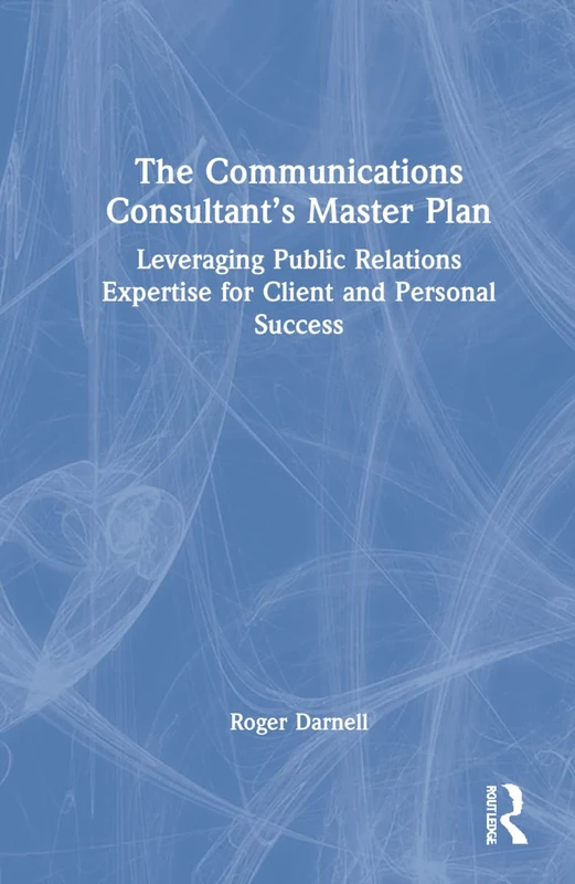 The Communications Consultant’s Master Plan: Leveraging Public Relations Expertise for Client and Personal Success