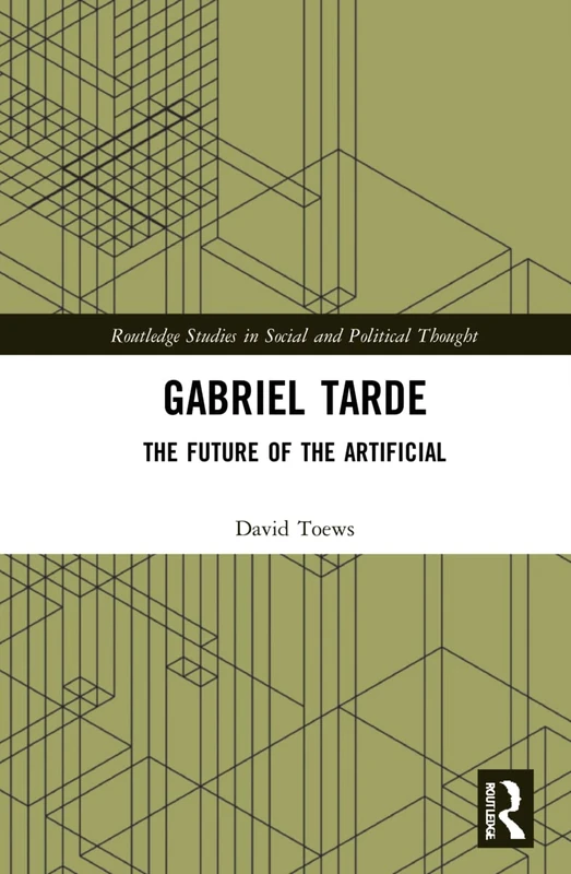 Gabriel Tarde: The Future of the Artificial (Routledge Studies in Social and Political Thought)