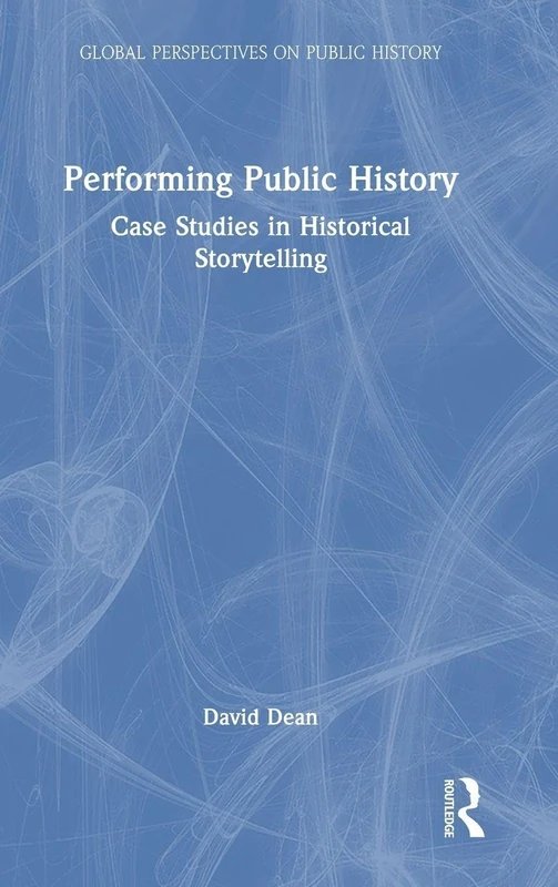 Performing Public History: Case Studies in Historical Storytelling (Global Perspectives on Public History)