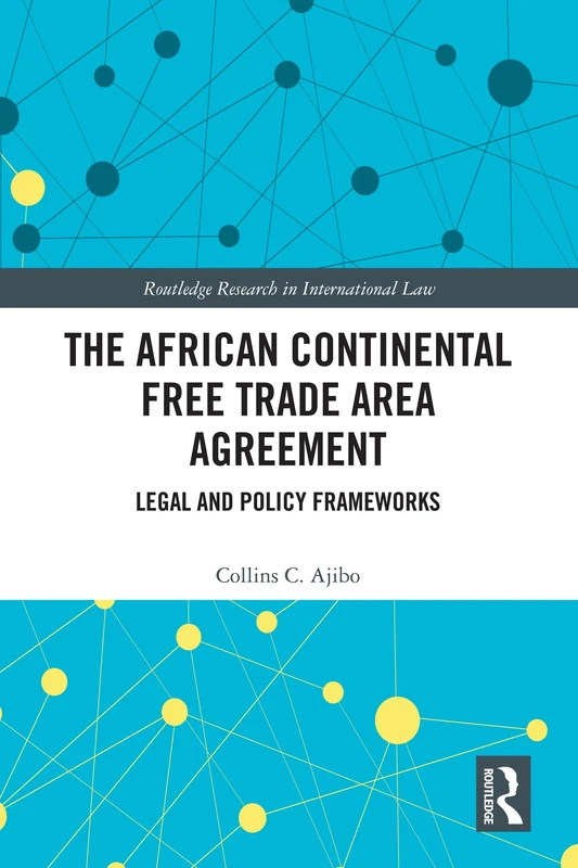 The African Continental Free Trade Area Agreement: Legal and Policy Frameworks (Routledge Research in International Law)
