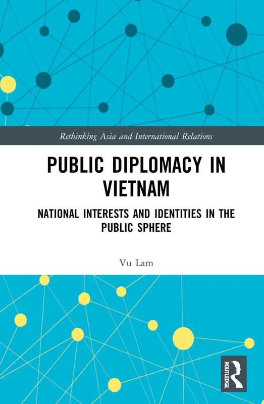 Public Diplomacy in Vietnam: National Interests and Identities in the Public Sphere (Rethinking Asia and International Relations)