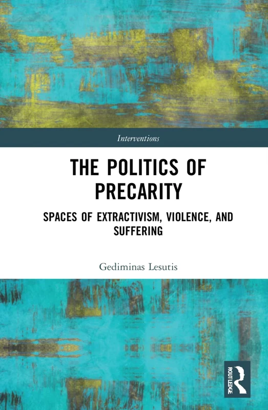 The Politics of Precarity: Spaces of Extractivism, Violence, and Suffering (Interventions)