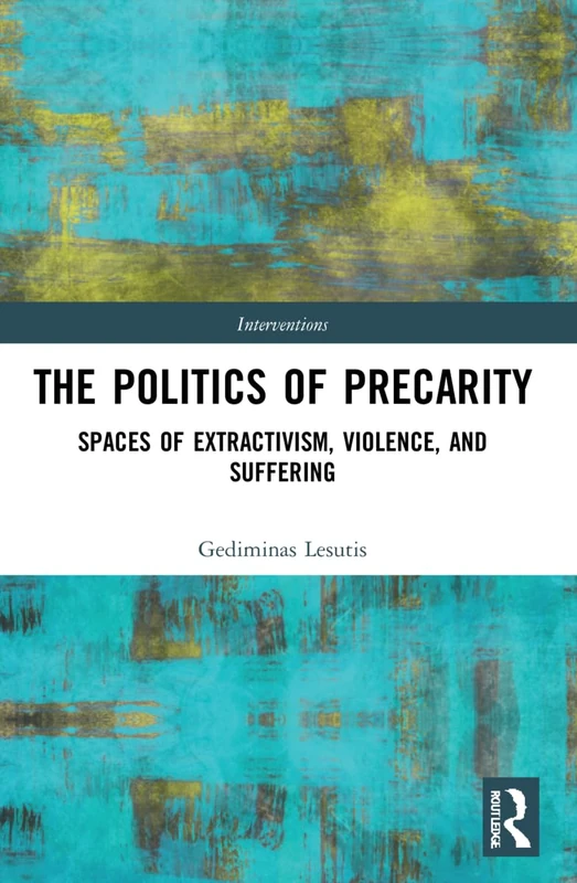 The Politics of Precarity: Spaces of Extractivism, Violence, and Suffering (Interventions)