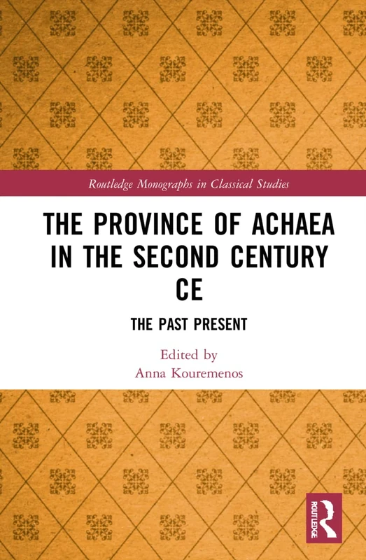 The Province of Achaea in the 2nd Century CE: The Past Present (Routledge Monographs in Classical Studies)