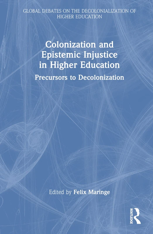 Colonization and Epistemic Injustice in Higher Education: Precursors to Decolonization (Global Debates on the Decolonialization of Higher Education)