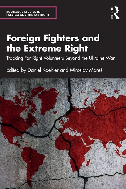 Foreign Fighters and the Extreme Right: Tracking Far-Right Volunteers Beyond the Ukraine War (Routledge Studies in Fascism and the Far Right)