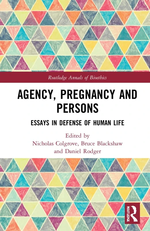 Agency, Pregnancy and Persons: Essays in Defense of Human Life (Routledge Annals of Bioethics)