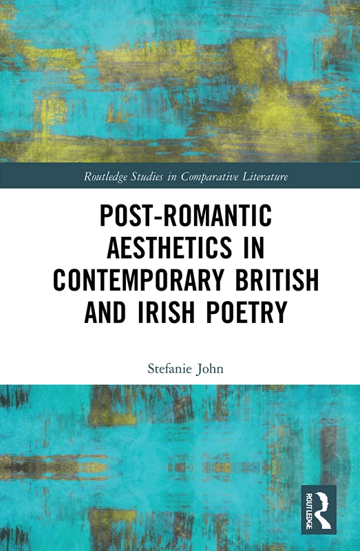 Post-Romantic Aesthetics in Contemporary British and Irish Poetry (Routledge Studies in Comparative Literature)