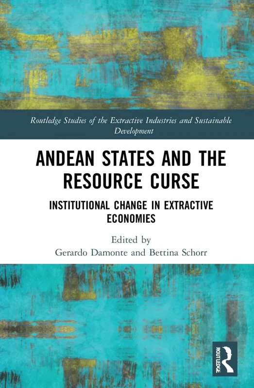 Andean States and the Resource Curse: Institutional Change in Extractive Economies (Routledge Studies of the Extractive Industries and Sustainable Development)