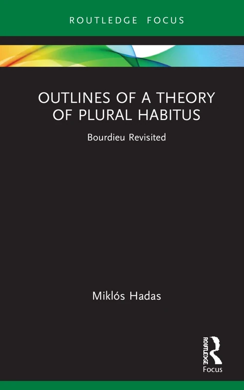Outlines of a Theory of Plural Habitus: Bourdieu Revisited (Routledge Studies in Social and Political Thought)