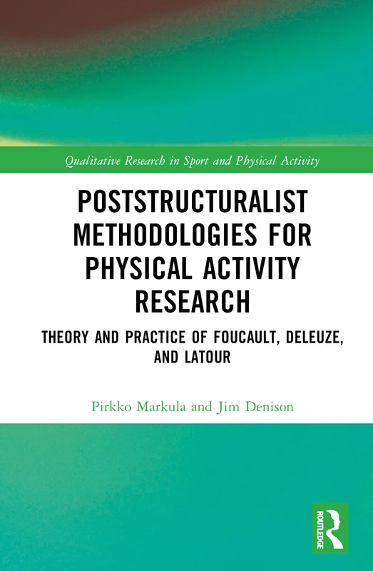 Poststructuralist Methodologies for Physical Activity Research: Theory and Practice of Foucault, Deleuze, and Latour (Qualitative Research in Sport and Physical Activity)