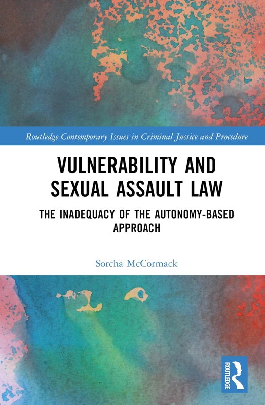 Vulnerability and Sexual Assault Law: The Inadequacy of the Autonomy-based Approach (Routledge Contemporary Issues in Criminal Justice and Procedure) - Image 1