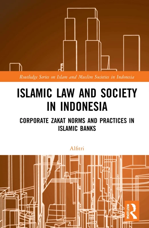 Islamic Law and Society in Indonesia: Corporate Zakat Norms and Practices in Islamic Banks (Routledge Series on Islam and Muslim Societies in Indonesia)