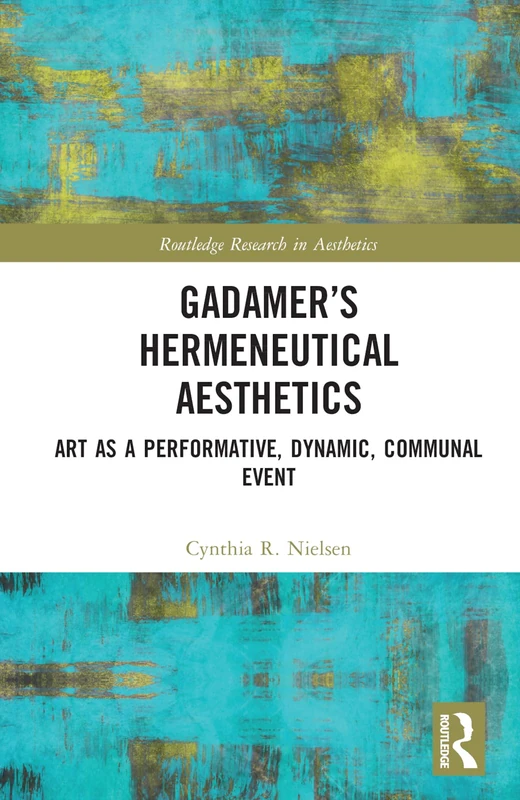 Gadamer’s Hermeneutical Aesthetics: Art as a Performative, Dynamic, Communal Event (Routledge Research in Aesthetics)