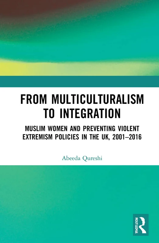 From Multiculturalism to Integration: Muslim Women and Preventing Violent Extremism Policies in the UK, 2001–2016