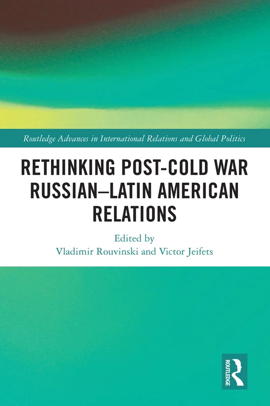 Rethinking Post-Cold War Russian–Latin American Relations (Routledge Advances in International Relations and Global Politics)