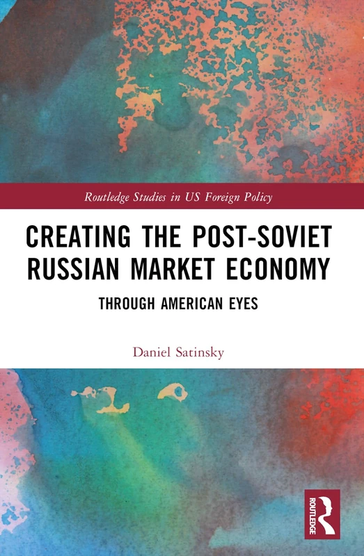 Creating the Post-Soviet Russian Market Economy: Through American Eyes (Routledge Studies in US Foreign Policy)