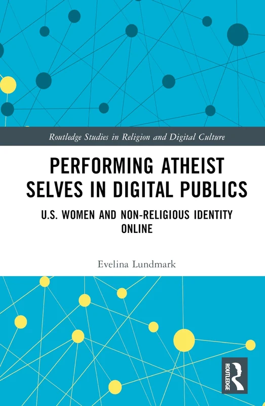 Performing Atheist Selves in Digital Publics: U.S. Women and Non-Religious Identity Online (Routledge Studies in Religion and Digital Culture)