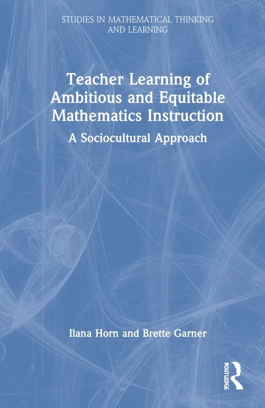 Teacher Learning of Ambitious and Equitable Mathematics Instruction: A Sociocultural Approach (Studies in Mathematical Thinking and Learning Series)