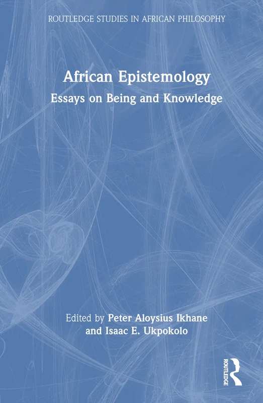 African Epistemology: Essays on Being and Knowledge (Routledge Studies in African Philosophy)