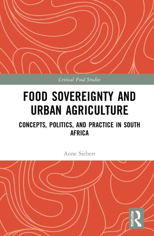 Food Sovereignty and Urban Agriculture: Concepts, Politics, and Practice in South Africa (Critical Food Studies)