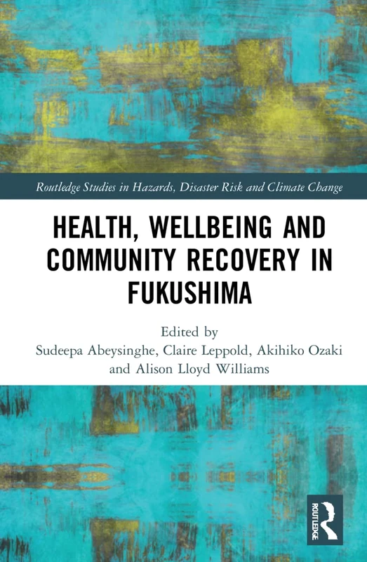 Health, Wellbeing and Community Recovery in Fukushima (Routledge Studies in Hazards, Disaster Risk and Climate Change)