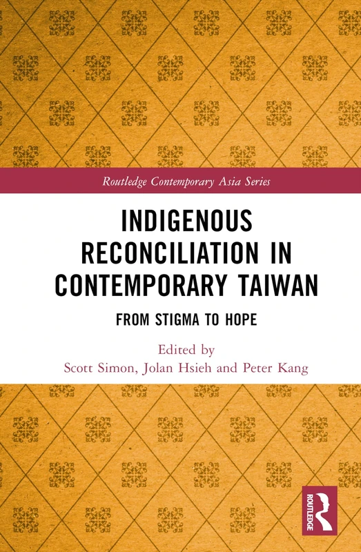 Indigenous Reconciliation in Contemporary Taiwan: From Stigma to Hope (Routledge Contemporary Asia Series)