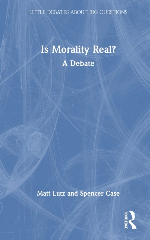 Is Morality Real?: A Debate (Little Debates about Big Questions)