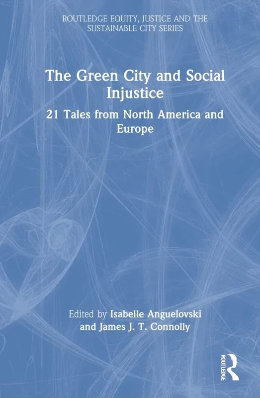 The Green City and Social Injustice: 21 Tales from North America and Europe (Routledge Equity, Justice and the Sustainable City series)