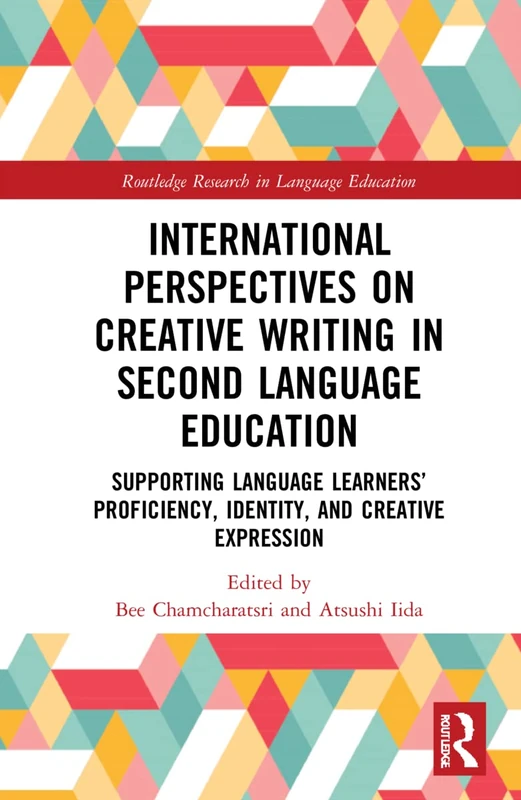 International Perspectives on Creative Writing in Second Language Education: Supporting Language Learners’ Proficiency, Identity, and Creative Expression (Routledge Research in Language Education)