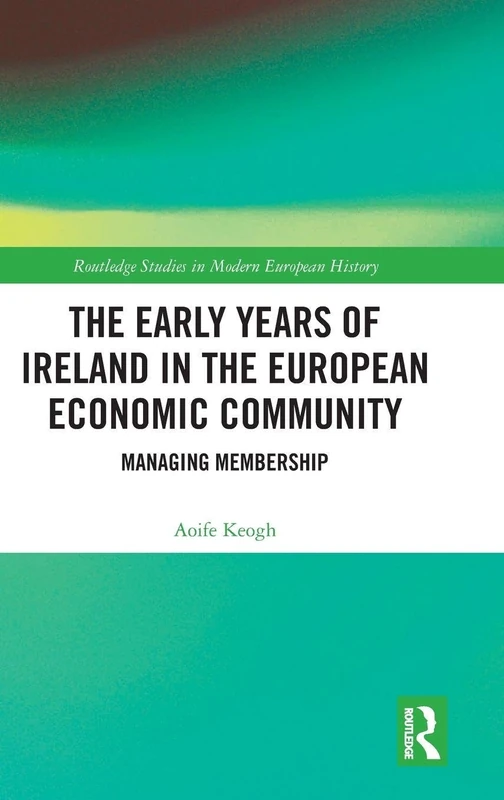 The Early Years of Ireland in the European Economic Community: Managing Membership (Routledge Studies in Modern European History)