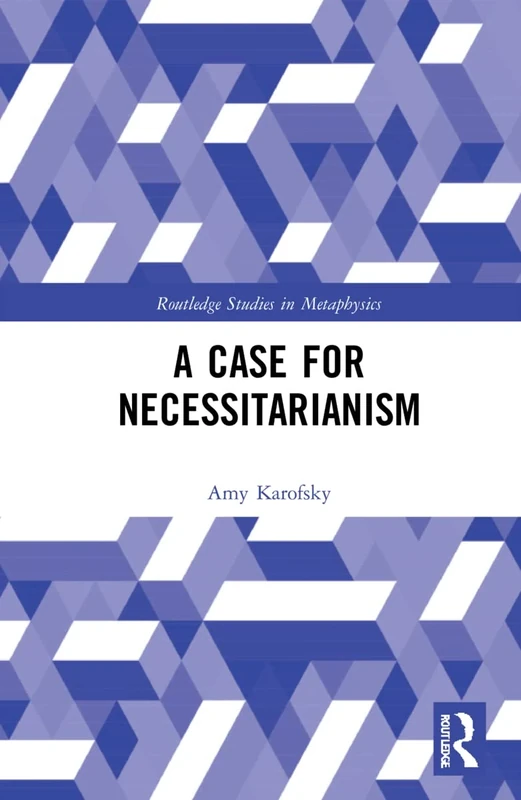 A Case for Necessitarianism (Routledge Studies in Metaphysics)
