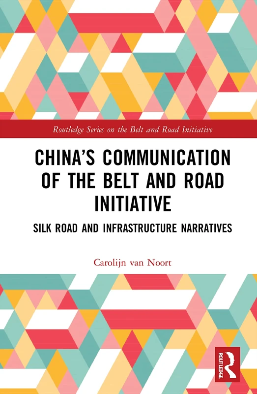 China’s Communication of the Belt and Road Initiative: Silk Road and Infrastructure Narratives (Routledge Series on the Belt and Road Initiative)