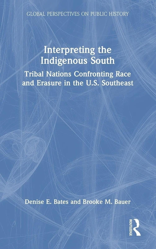 Interpreting the Indigenous South: Tribal Nations Confronting Race and Erasure in the U.S. Southeast (Global Perspectives on Public History)