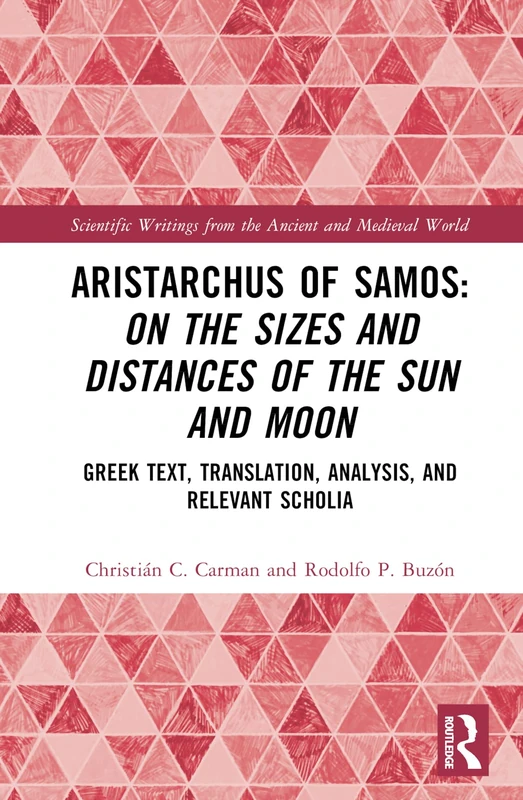 Aristarchus of Samos: On the Sizes and Distances of the Sun and Moon: Greek Text, Translation, Analysis, and Relevant Scholia (Scientific Writings from the Ancient and Medieval World)