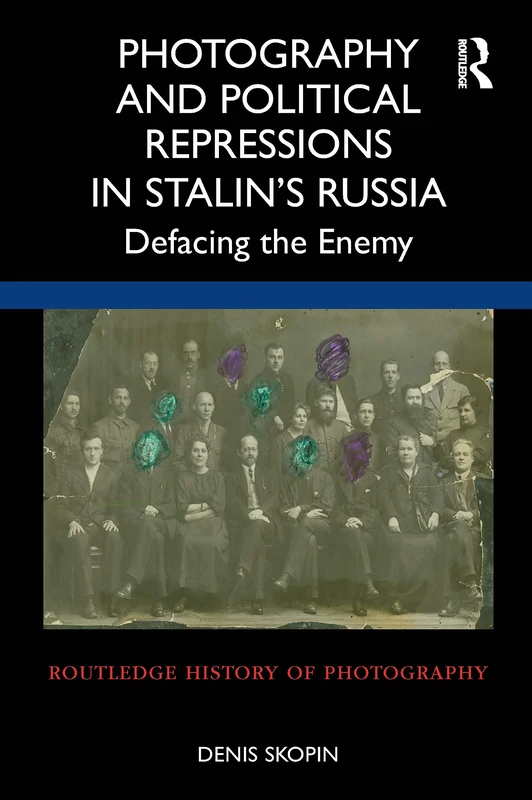 Photography and Political Repressions in Stalin’s Russia: Defacing the Enemy (Routledge History of Photography)