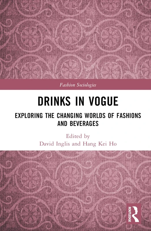 Drinks in Vogue: Exploring the Changing Worlds of Fashions and Beverages (Fashion Sociologies)