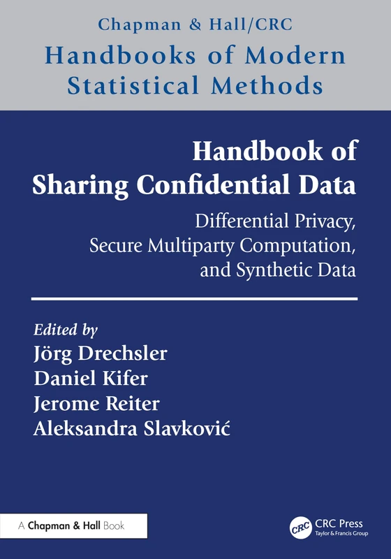 Handbook of Sharing Confidential Data: Differential Privacy, Secure Multiparty Computation, and Synthetic Data (Chapman & Hall/CRC Handbooks of Modern Statistical Methods)