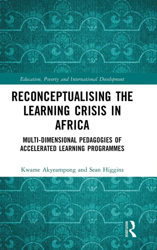 Reconceptualising the Learning Crisis in Africa: Multi-dimensional Pedagogies of Accelerated Learning Programmes (Education, Poverty and International Development)