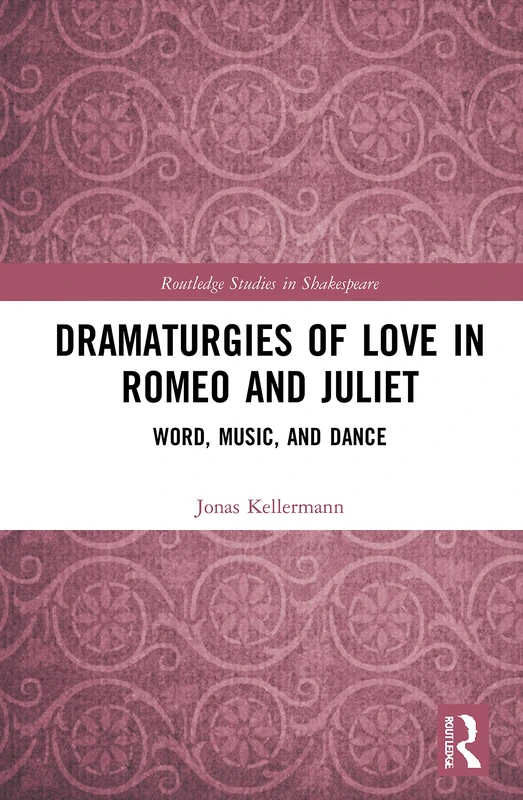 Dramaturgies of Love in Romeo and Juliet: Word, Music, and Dance (Routledge Studies in Shakespeare)