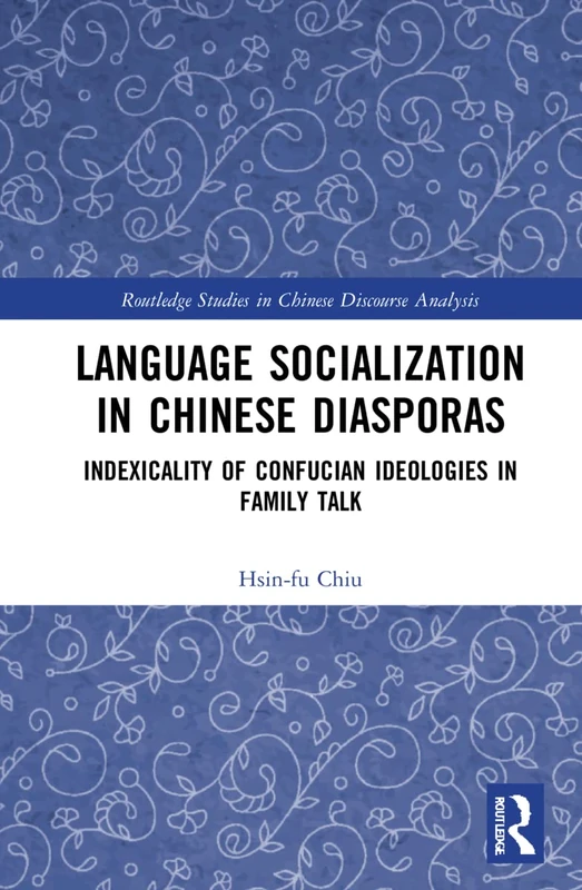 Language Socialization in Chinese Diasporas: Indexicality of Confucian Ideologies in Family Talk (Routledge Studies in Chinese Discourse Analysis)
